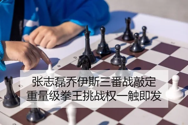 张志磊乔伊斯三番战敲定 重量级拳王挑战权一触即发